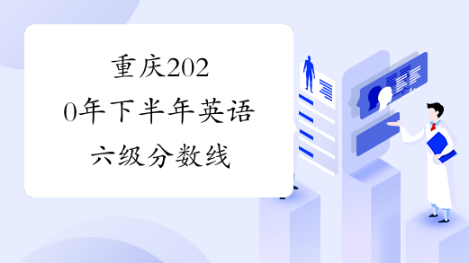 重庆2020年下半年英语六级分数线