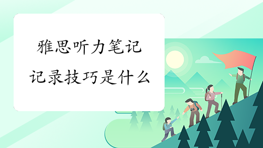 雅思听力笔记记录技巧是什么