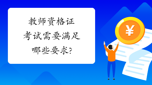 教师资格证考试需要满足哪些要求?