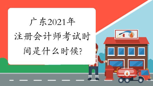 广东2021年注册会计师考试时间是什么时候?