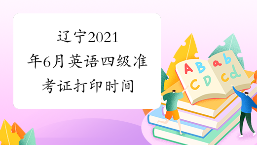 辽宁2021年6月英语四级准考证打印时间