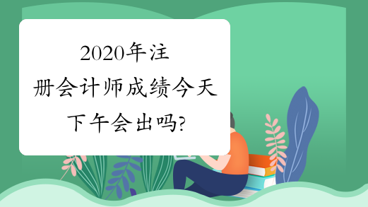 2020年注册会计师成绩今天下午会出吗?