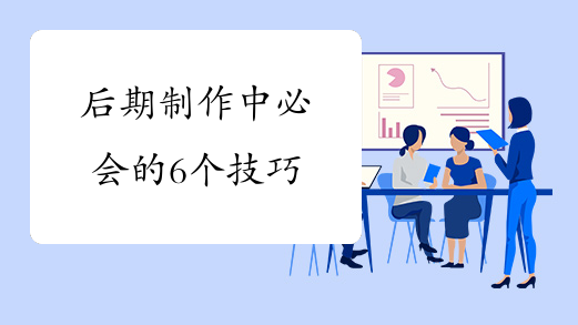 后期制作中必会的6个技巧