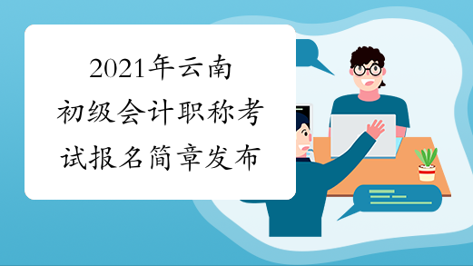 2021年云南初级会计职称考试报名简章发布