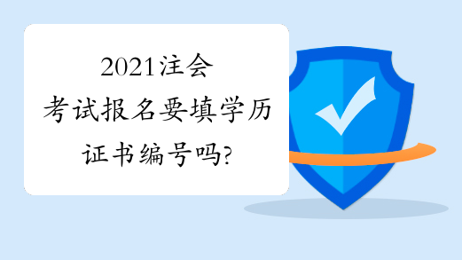 2021注会考试报名要填学历证书编号吗?