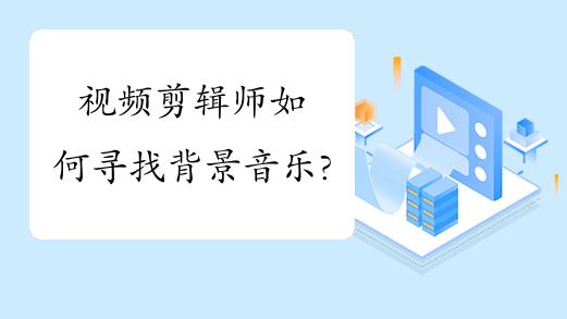 视频剪辑师如何寻找背景音乐?