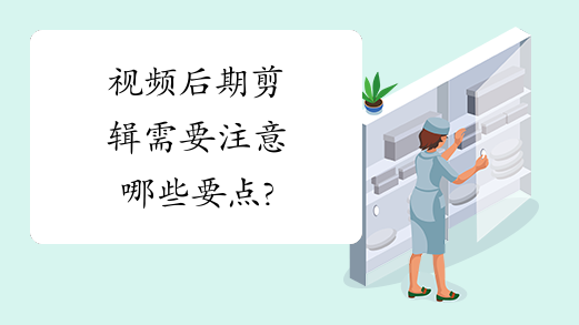 视频后期剪辑需要注意哪些要点?