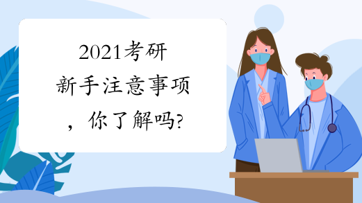 2021考研新手注意事项，你了解吗?