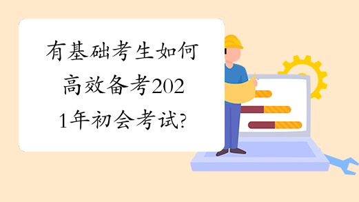 有基础考生如何高效备考2021年初会考试?