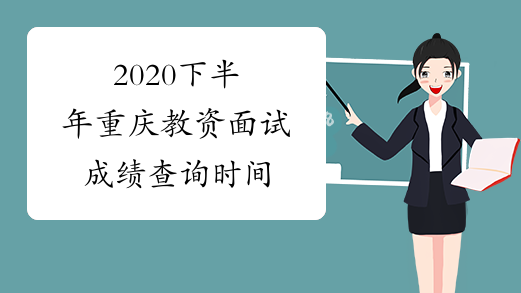 2020下半年重庆教资面试成绩查询时间