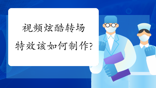 视频炫酷转场特效该如何制作?