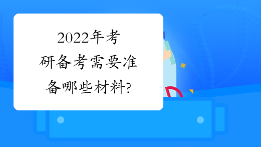 2022年考研备考需要准备哪些材料?