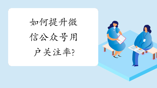 如何提升微信公众号用户关注率?