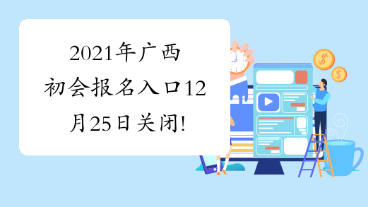 2021年广西初会报名入口12月25日关闭!