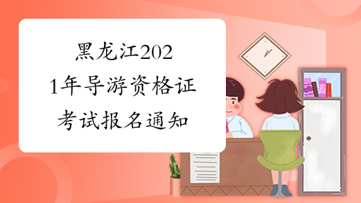 黑龙江2021年导游资格证考试报名通知