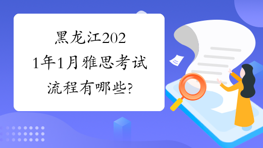 黑龙江2021年1月雅思考试流程有哪些?