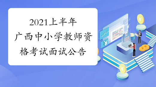 2021上半年广西中小学教师资格考试面试公告