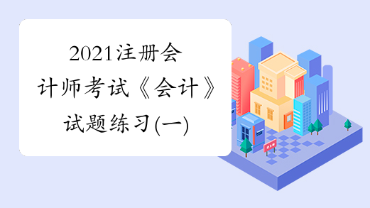 2021注册会计师考试《会计》试题练习(一)