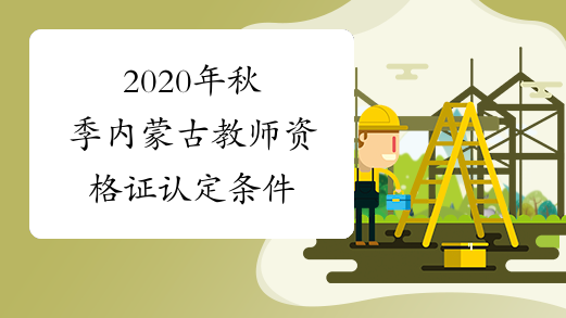 2020年秋季内蒙古教师资格证认定条件