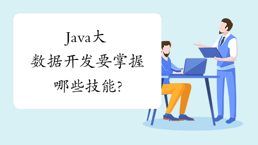 Java大数据开发要掌握哪些技能?