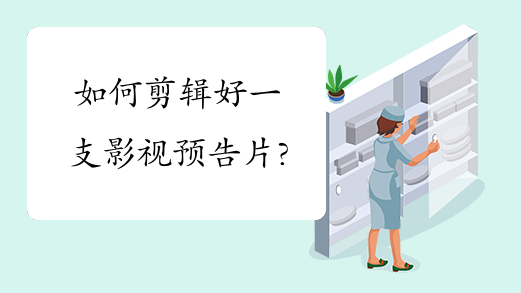 如何剪辑好一支影视预告片?