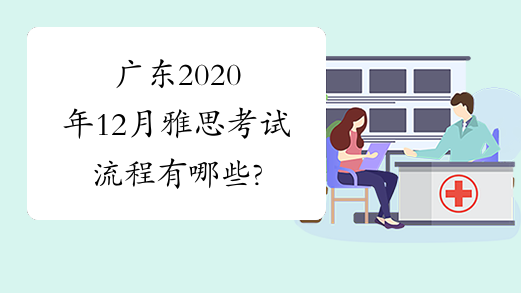 广东2020年12月雅思考试流程有哪些?