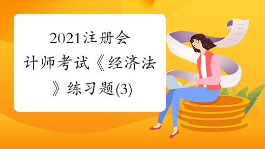 2021注册会计师考试《经济法》练习题(3)