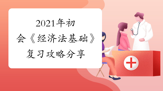 2021年初会《经济法基础》复习攻略分享