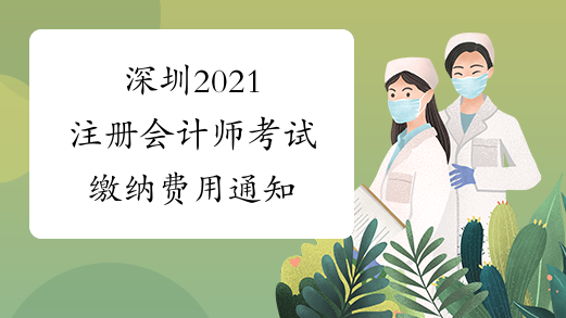 深圳2021注册会计师考试缴纳费用通知
