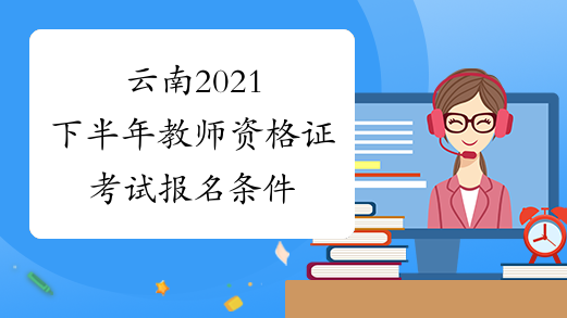 云南2021下半年教师资格证考试报名条件