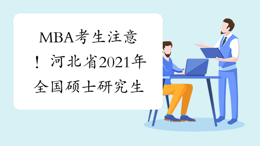 MBA考生注意！河北省2021年全国硕士研究生招生考试疫情防