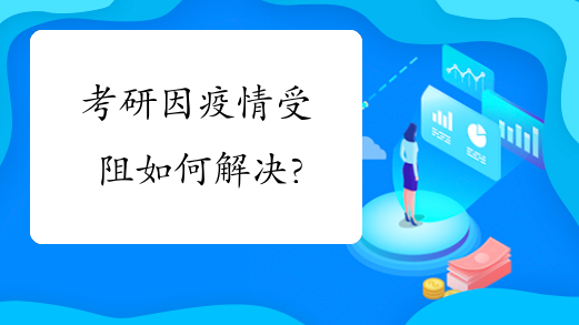 考研因疫情受阻如何解决?