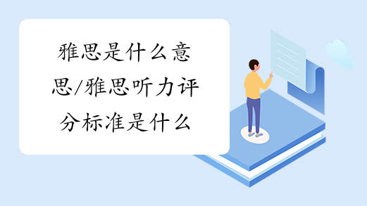 雅思是什么意思/雅思听力评分标准是什么