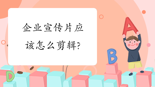 企业宣传片应该怎么剪辑?