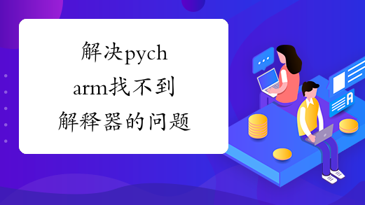 解决pycharm找不到解释器的问题