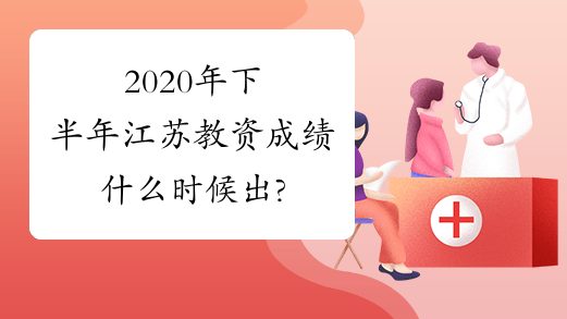 2020年下半年江苏教资成绩什么时候出?