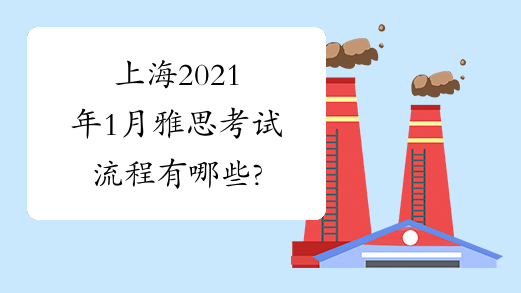 上海2021年1月雅思考试流程有哪些?