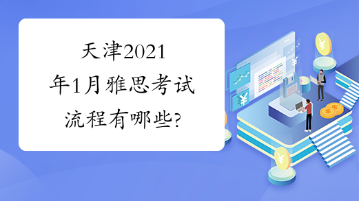 天津2021年1月雅思考试流程有哪些?