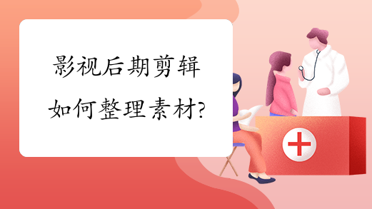 影视后期剪辑如何整理素材?