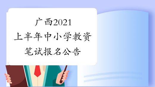 广西2021上半年中小学教资笔试报名公告