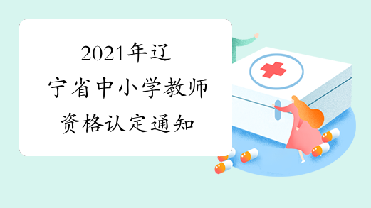 2021年辽宁省中小学教师资格认定通知