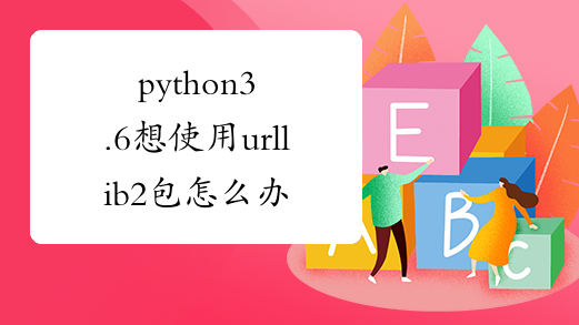 python3.6想使用urllib2包怎么办