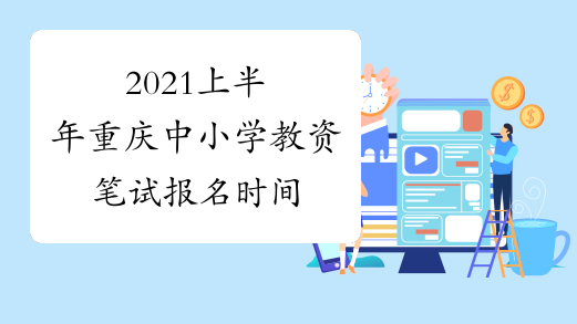 2021上半年重庆中小学教资笔试报名时间