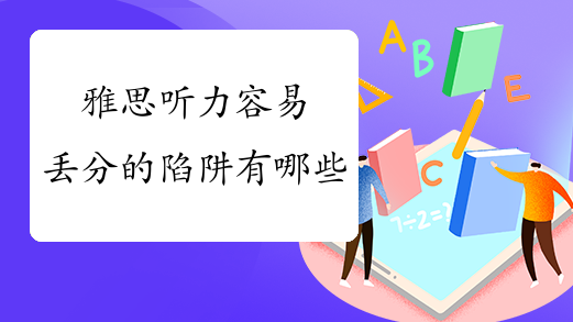 雅思听力容易丢分的陷阱有哪些