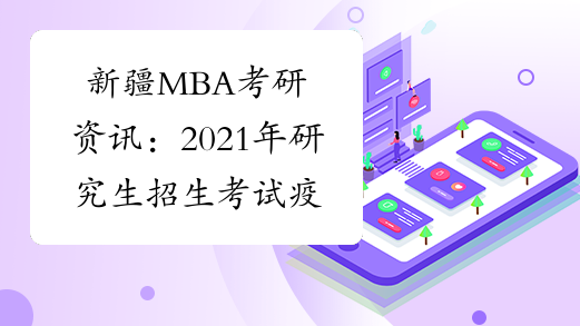 新疆MBA考研资讯：2021年研究生招生考试疫情防控注意事项