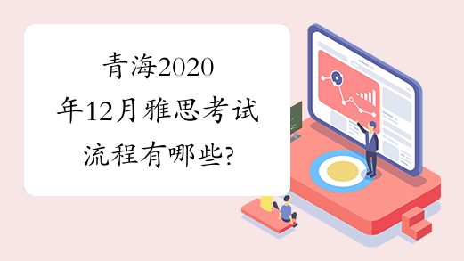 青海2020年12月雅思考试流程有哪些?