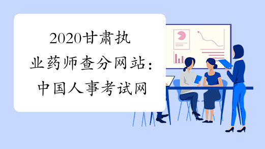 2020甘肃执业药师查分网站：中国人事考试网