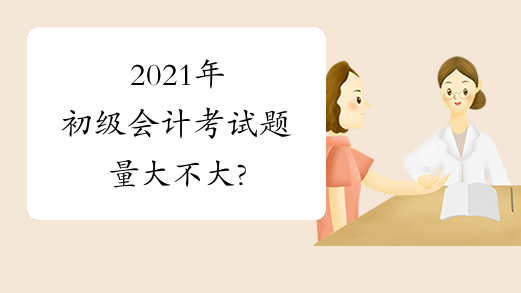 2021年初级会计考试题量大不大?