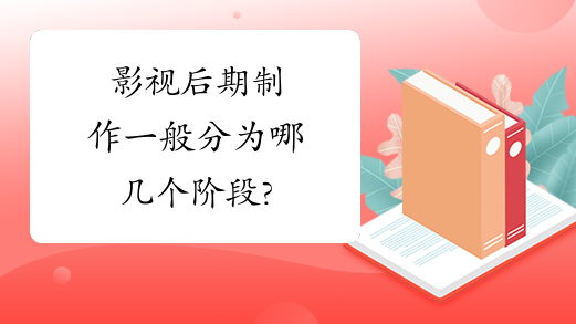 影视后期制作一般分为哪几个阶段?