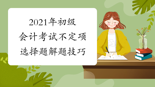 2021年初级会计考试不定项选择题解题技巧